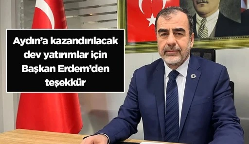 Aydın&rsquo;a kazandırılacak dev yatırımlar i&ccedil;in Başkan Erdem&rsquo;den teşekk&uuml;r