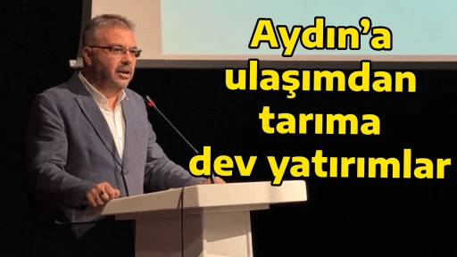 Aydın&rsquo;a ulaşımdan tarıma dev yatırımlar