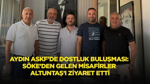 Aydın ASKF&rsquo;de Dostluk Buluşması: S&ouml;ke&rsquo;den Gelen Misafirler Altuntaş&rsquo;ı Ziyaret Etti