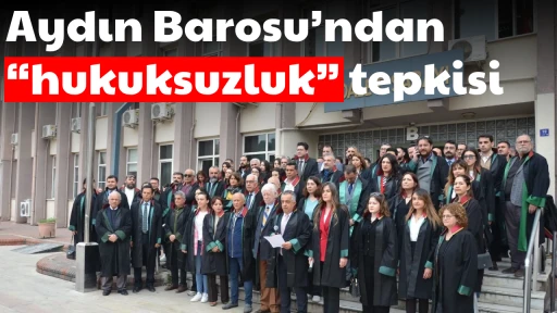 Aydın Barosu&rsquo;ndan &ldquo;hukuksuzluk&rdquo; tepkisi