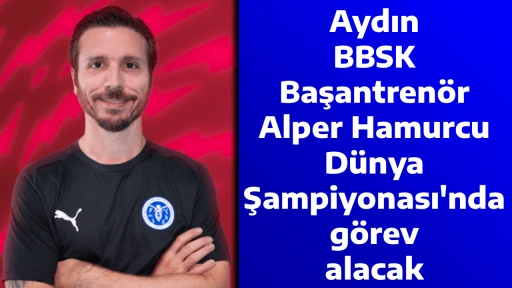 Aydın BBSK Başantren&ouml;r&uuml; Alper Hamurcu, D&uuml;nya Şampiyonası'nda g&ouml;rev alacak