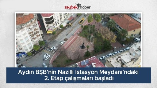 Aydın BŞB&rsquo;nin Nazilli İstasyon Meydanı&rsquo;ndaki 2. Etap &ccedil;alışmaları başladı