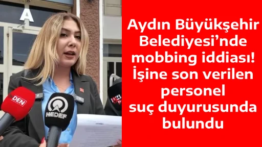 Aydın B&uuml;y&uuml;kşehir Belediyesi&rsquo;nde mobbing iddiası! İşine son verilen personel su&ccedil; duyurusunda bulundu