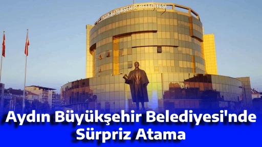 Aydın B&uuml;y&uuml;kşehir Belediyesi'nde S&uuml;rpriz Atama