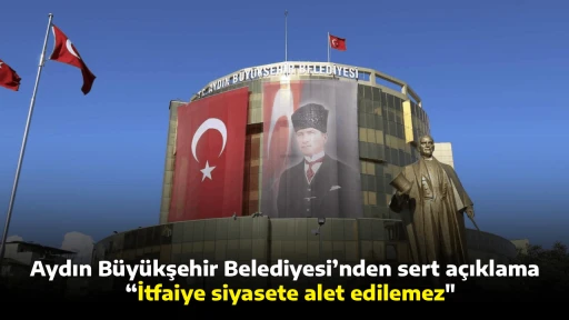 Aydın B&uuml;y&uuml;kşehir Belediyesi&rsquo;nden sert a&ccedil;ıklama / &ldquo;İtfaiye siyasete alet edilemez"
