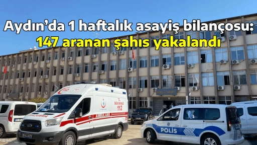 Aydın&rsquo;da 1 haftalık asayiş bilan&ccedil;osu: 147 aranan şahıs yakalandı