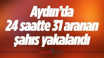 Aydın&rsquo;da 24 saatte 31 aranan şahıs yakalandı