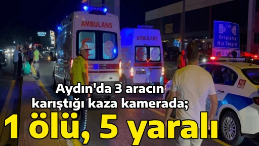 Aydın'da 3 aracın karıştığı kaza kamerada; 1 &ouml;l&uuml;, 5 yaralı
