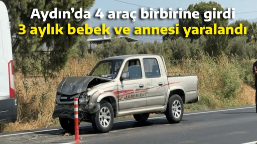 Aydın&rsquo;da 4 ara&ccedil; birbirine girdi, 3 aylık bebek ve annesi yaralandı