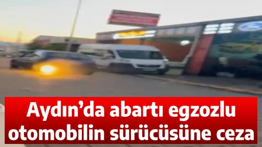 Aydın&rsquo;da abartı egzozlu otomobilin s&uuml;r&uuml;c&uuml;s&uuml;ne ceza