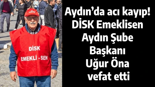 Aydın&rsquo;da acı kayıp! DİSK Emeklisen Aydın Şube Başkanı Uğur &Ouml;nal vefat etti