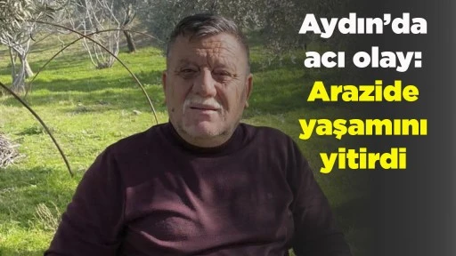Aydın&rsquo;da acı olay: Arazide yaşamını yitirdi
