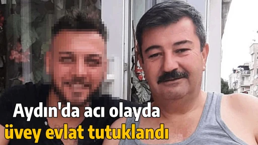 Aydın'da acı olayda &uuml;vey evlat tutuklandı