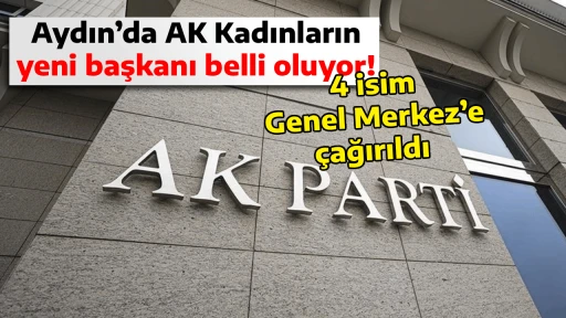 Aydın&rsquo;da AK Kadınların yeni başkanı belli oluyor! 4 isim Genel Merkez&rsquo;e &ccedil;ağırıldı 