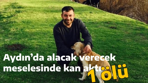 Aydın&rsquo;da alacak verecek meselesinde kan aktı: 1 &ouml;l&uuml;