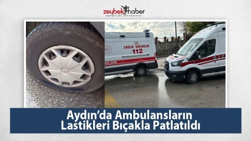 Aydın&rsquo;da Ambulansların Lastikleri Bı&ccedil;akla Patlatıldı
