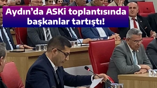 Aydın&rsquo;da ASKi toplantısında başkanlar tartıştı!