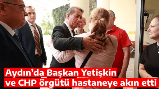 Aydın&rsquo;da Başkan Yetişkin ve CHP &ouml;rg&uuml;t&uuml; hastaneye akın etti