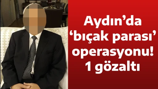 Aydın&rsquo;da &lsquo;bı&ccedil;ak parası&rsquo; operasyonu! 1 g&ouml;zaltı