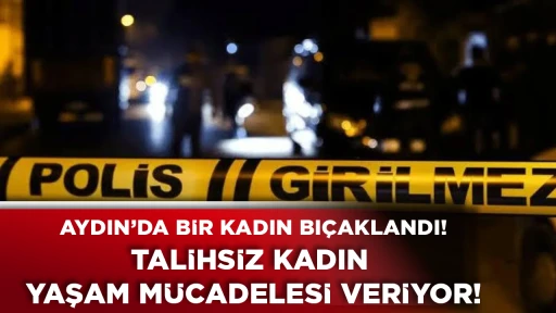 Aydın&rsquo;da bir kadın bı&ccedil;aklandı! Talihsiz kadın yaşam m&uuml;cadelesi veriyor