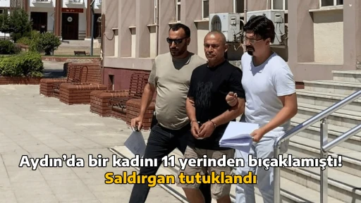Aydın&rsquo;da bir kadını 11 yerinden bı&ccedil;aklamıştı! Saldırgan tutuklandı