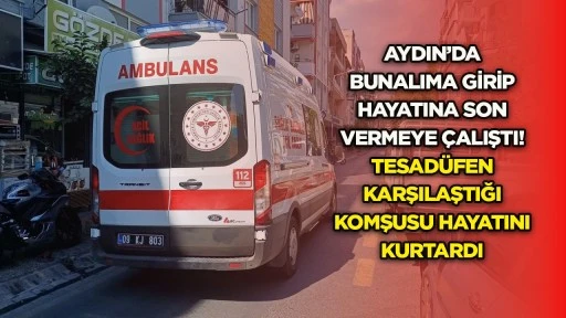 Aydın&rsquo;da bunalıma girip hayatına son vermeye &ccedil;alıştı! Tesad&uuml;fen karşılaştığı komşusu hayatını kurtardı
