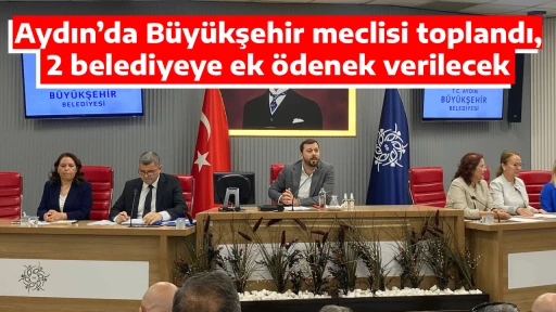 Aydın&rsquo;da B&uuml;y&uuml;kşehir meclisi toplandı, 2 belediyeye ek &ouml;denek verilecek