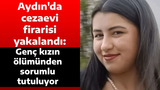 Aydın'da cezaevi firarisi yakalandı: Gen&ccedil; kızın &ouml;l&uuml;m&uuml;nden sorumlu tutuluyor