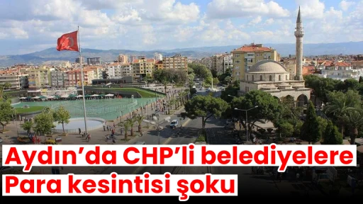 Aydın&rsquo;da CHP&rsquo;li belediyelere para kesintisi şoku