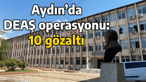 Aydın&rsquo;da DEAŞ operasyonu: 10 g&ouml;zaltı