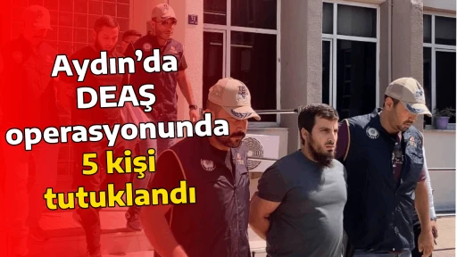Aydın&rsquo;da DEAŞ operasyonunda 5 kişi tutuklandı