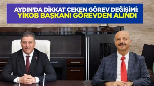 Aydın'da dikkat &ccedil;eken g&ouml;rev değişimi : YİKOB başkanı g&ouml;revden alındı