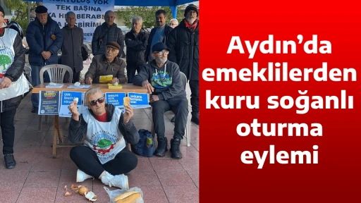 Aydın&rsquo;da emeklilerden kuru soğanlı oturma eylemi