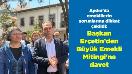 Aydın&rsquo;da emeklilerin sorunlarına dikkat &ccedil;ekildi: Başkan Er&ccedil;etin&rsquo;den B&uuml;y&uuml;k Emekli Mitingi'ne davet