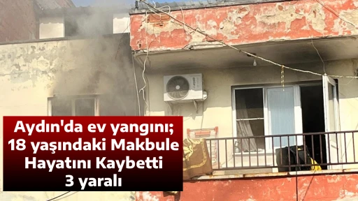 Aydın'da ev yangını; 18 yaşındaki Makbule Hayatını Kaybetti, 3 yaralı