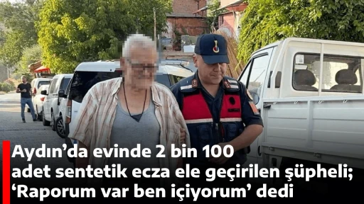 Aydın&rsquo;da evinde 2 bin 100 adet sentetik ecza ele ge&ccedil;irilen ş&uuml;pheli; &lsquo;Raporum var ben i&ccedil;iyorum&rsquo; dedi