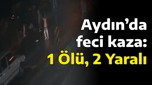 Aydın&rsquo;da feci kaza: 1 &Ouml;l&uuml;, 2 Yaralı