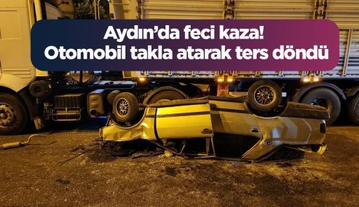 Aydın’da feci kaza! Otomobil takla atarak ters döndü