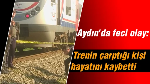 Aydın'da feci olay: Trenin &ccedil;arptığı kişi hayatını kaybetti