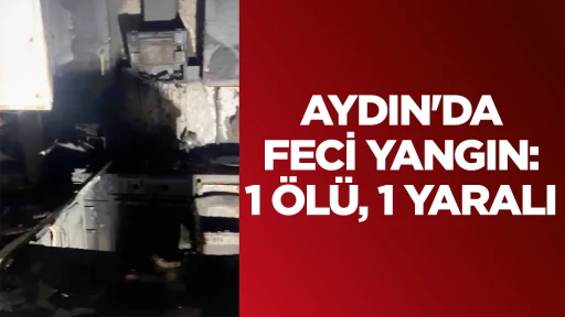 Aydın'da feci yangın: 1 &ouml;l&uuml;, 1 yaralı