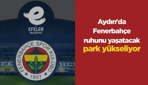 Aydın'da Fenerbah&ccedil;e ruhunu yaşatacak park y&uuml;kseliyor