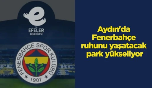 Aydın'da Fenerbah&ccedil;e ruhunu yaşatacak park y&uuml;kseliyor