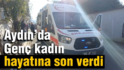 Aydın'da Gen&ccedil; kadın hayatına son verdi