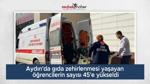 Aydın'da gıda zehirlenmesi yaşayan &ouml;ğrencilerin sayısı 45'e y&uuml;kseldi