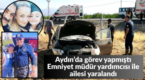 Aydın&rsquo;da g&ouml;rev yapmıştı/ Emniyet m&uuml;d&uuml;r yardımcısı ile ailesi yaralandı