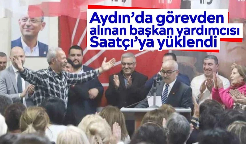 Aydın&rsquo;da g&ouml;revden alınan başkan yardımcısı Saat&ccedil;ı&rsquo;ya y&uuml;klendi