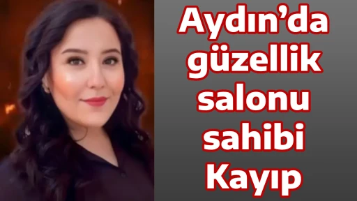 Aydın&rsquo;da g&uuml;zellik salonu sahibi Kayıp
