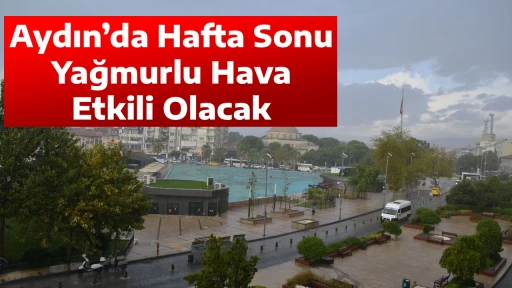 Aydın&rsquo;da Hafta Sonu Yağmurlu Hava Etkili Olacak