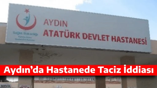 Aydın&rsquo;da Hastanede Taciz İddiası