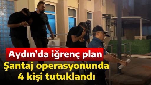 Aydın&rsquo;da iğren&ccedil; plan, Şantaj operasyonunda 4 kişi tutuklandı